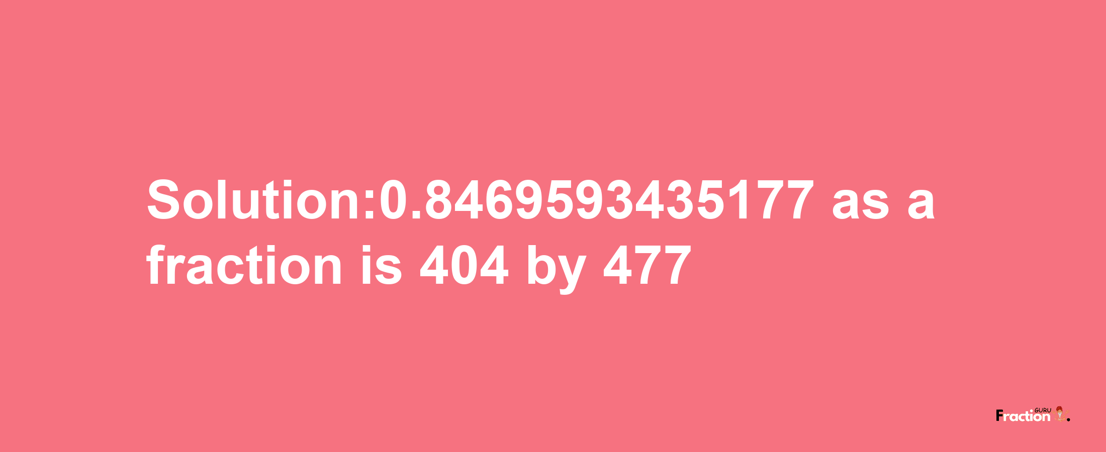 Solution:0.8469593435177 as a fraction is 404/477