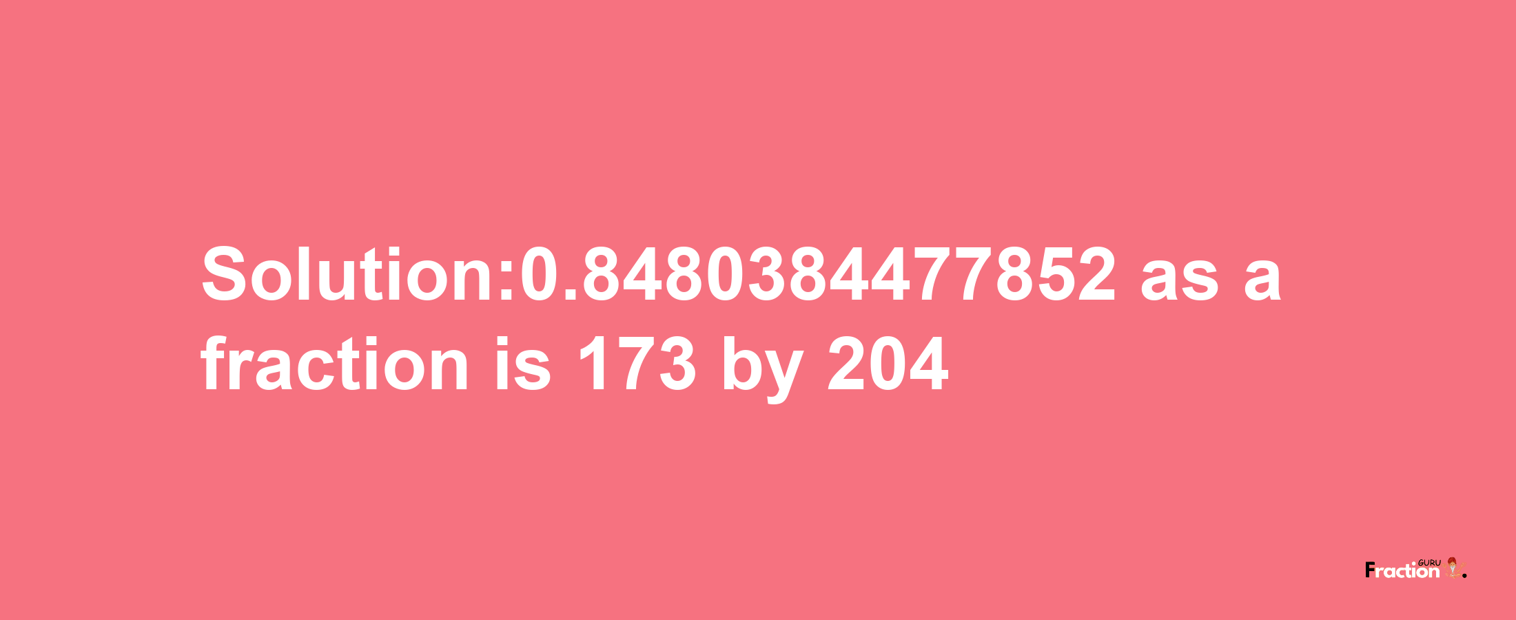 Solution:0.8480384477852 as a fraction is 173/204