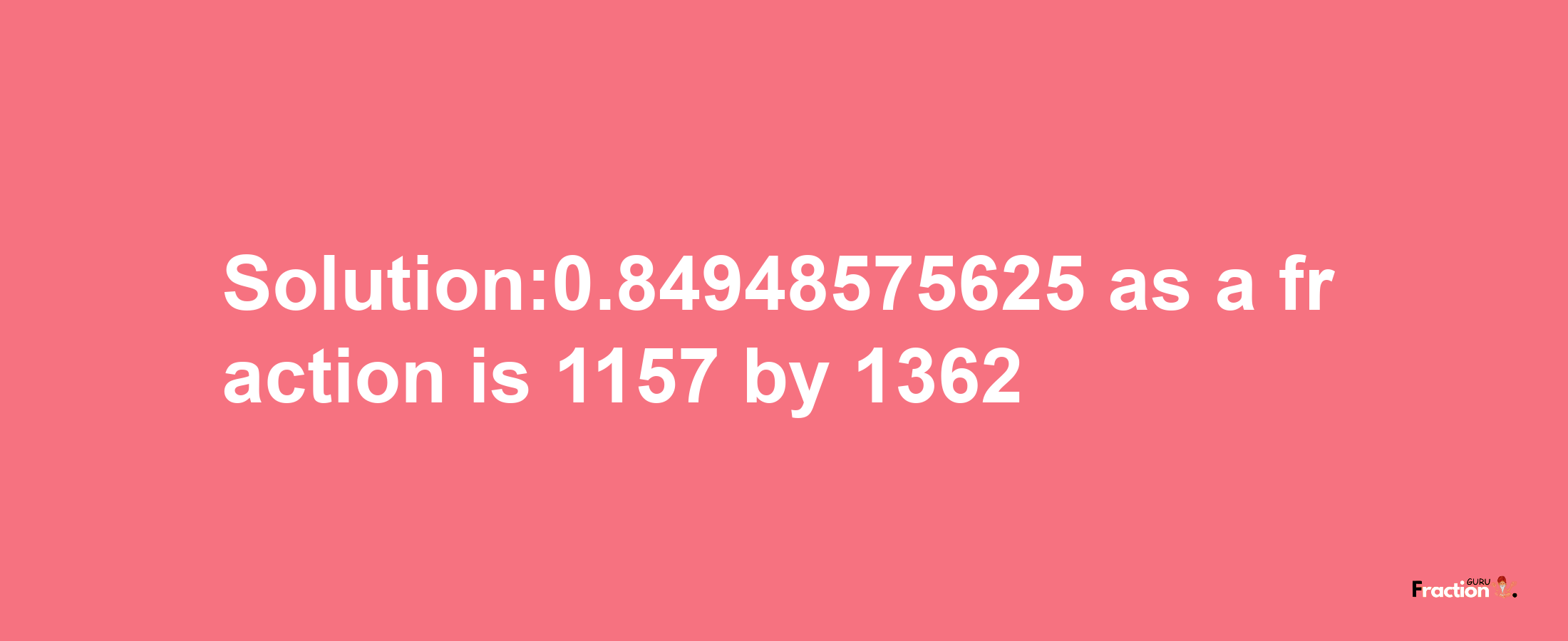 Solution:0.84948575625 as a fraction is 1157/1362