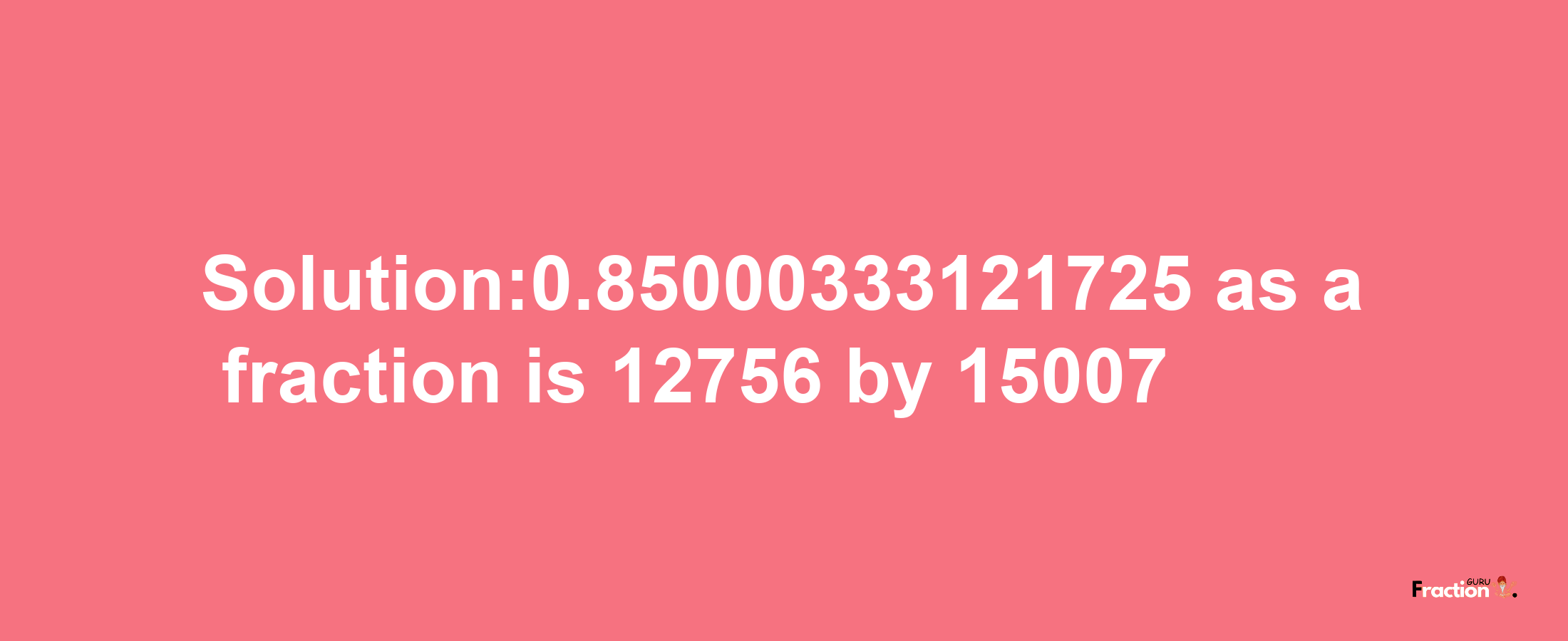 Solution:0.85000333121725 as a fraction is 12756/15007