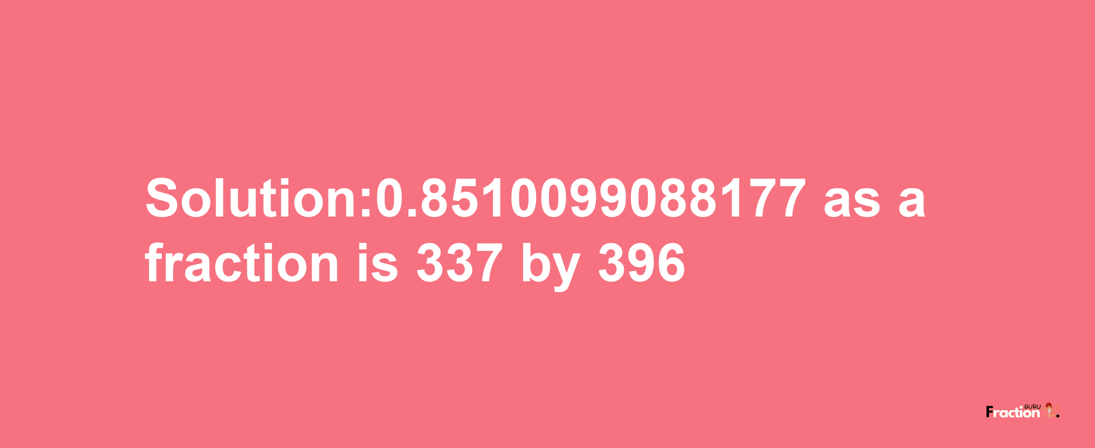 Solution:0.8510099088177 as a fraction is 337/396