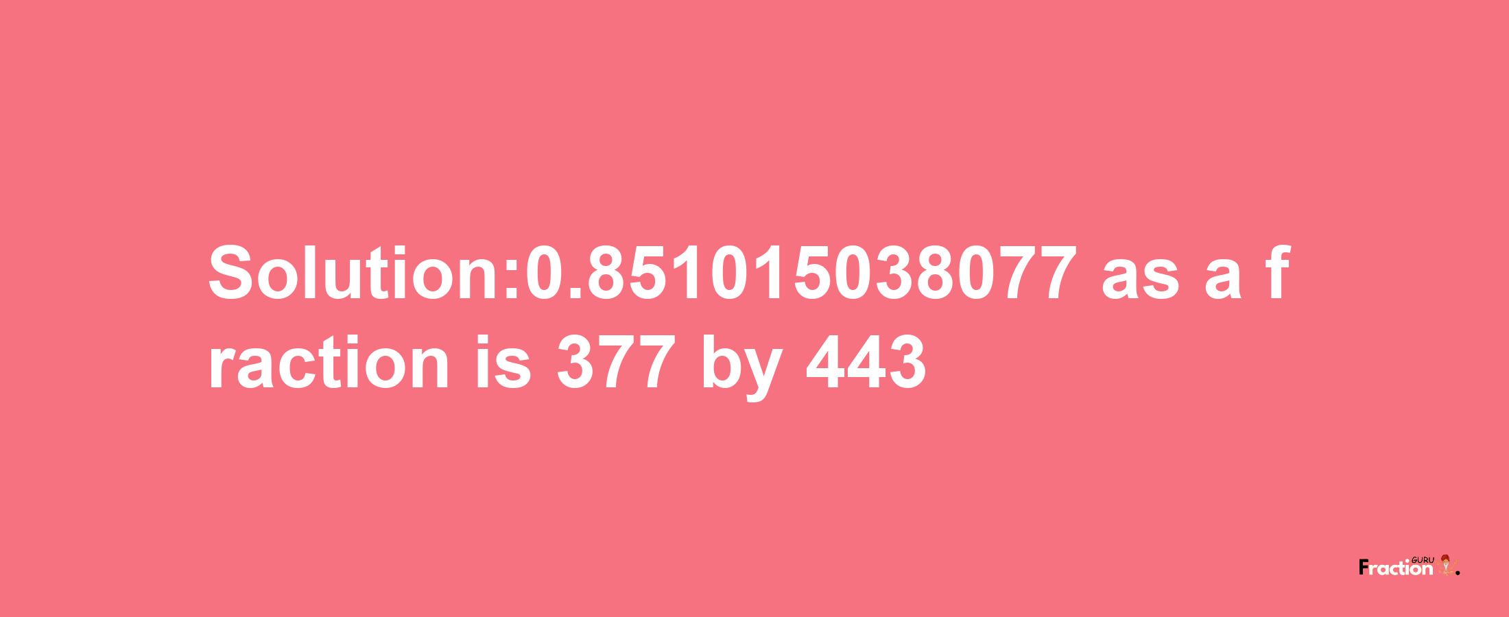 Solution:0.851015038077 as a fraction is 377/443