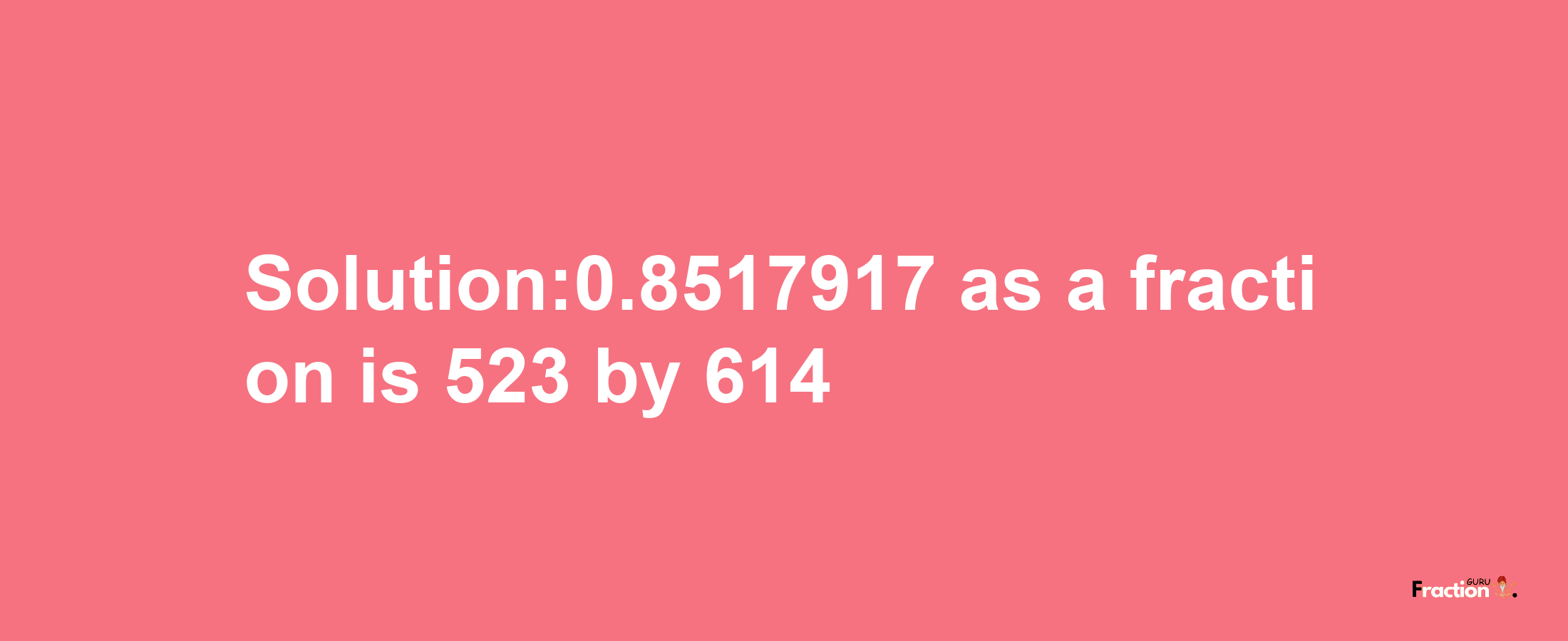 Solution:0.8517917 as a fraction is 523/614