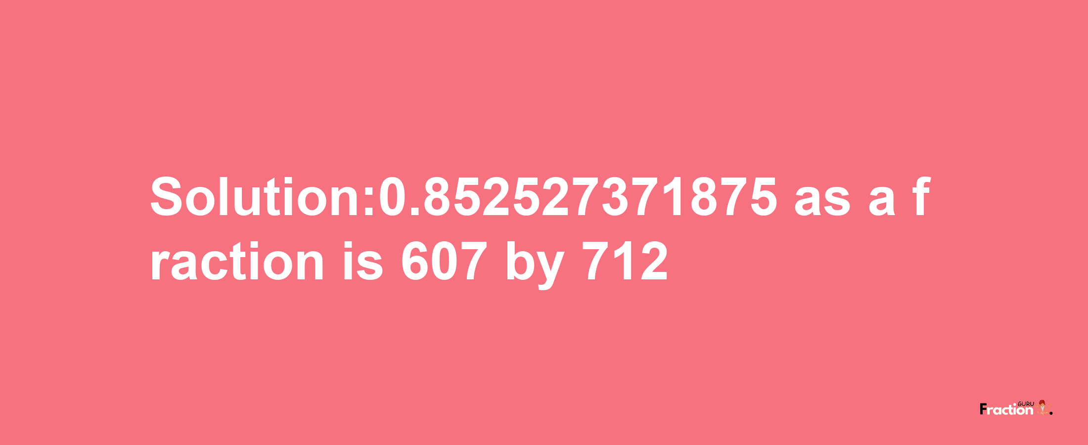 Solution:0.852527371875 as a fraction is 607/712