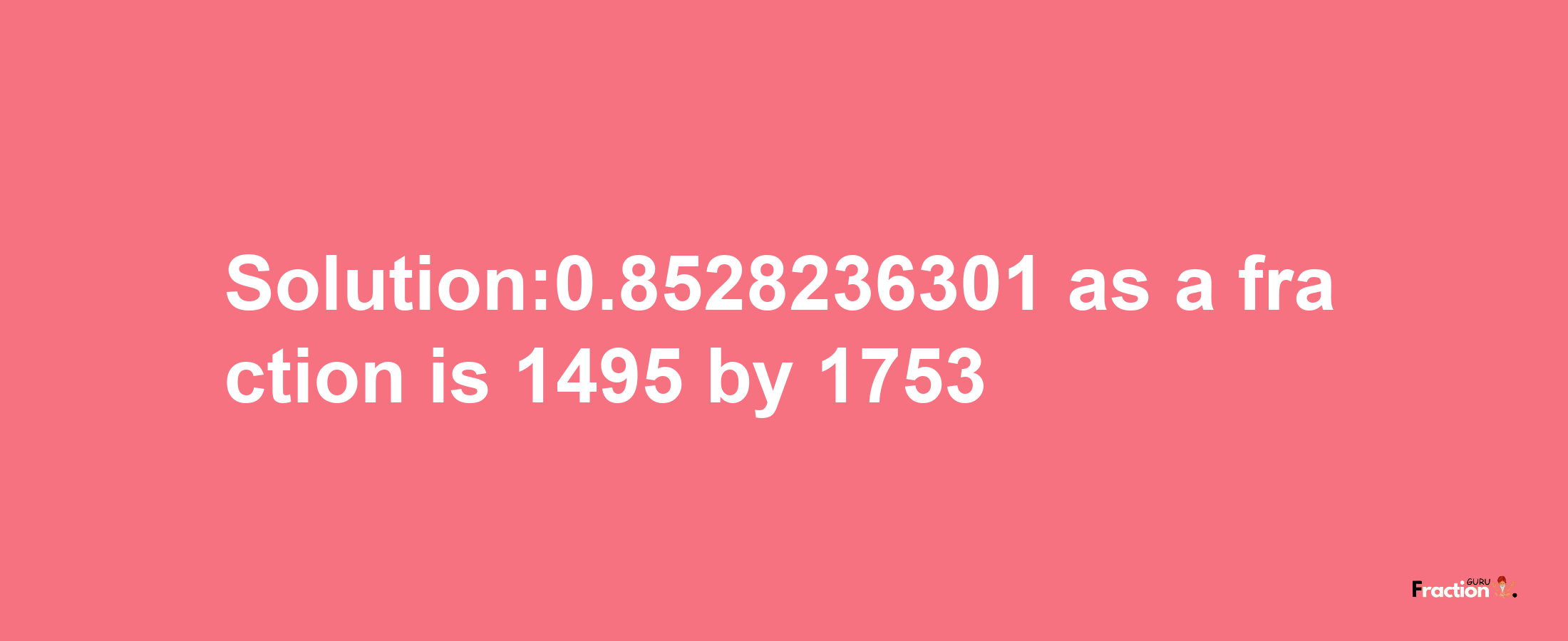 Solution:0.8528236301 as a fraction is 1495/1753