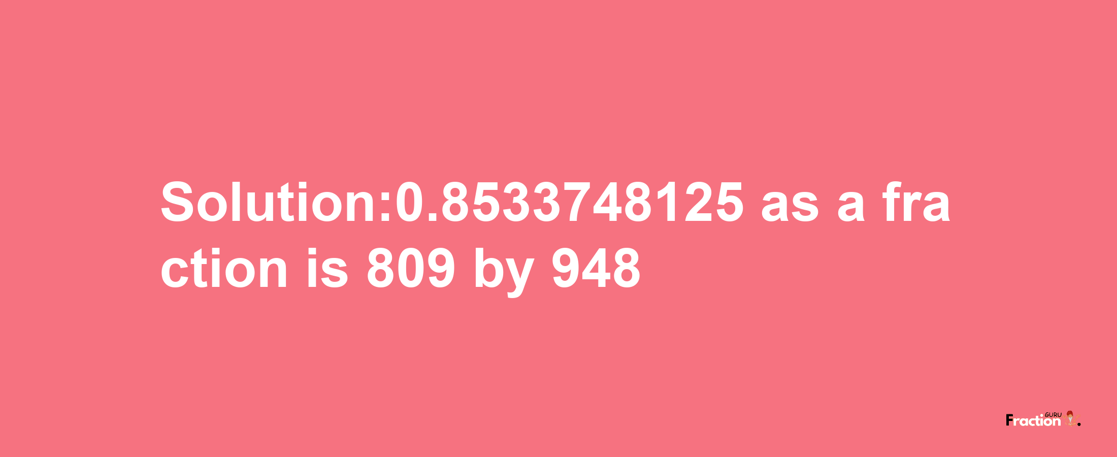 Solution:0.8533748125 as a fraction is 809/948