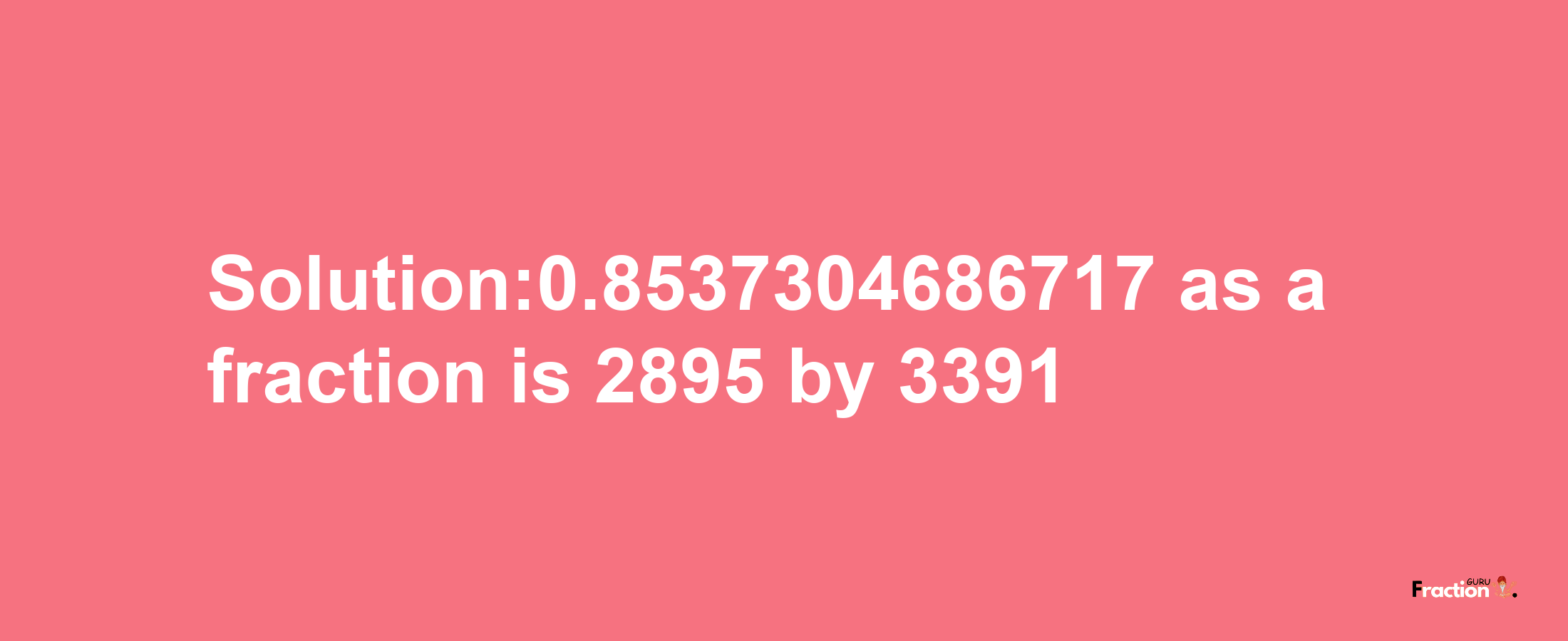 Solution:0.8537304686717 as a fraction is 2895/3391