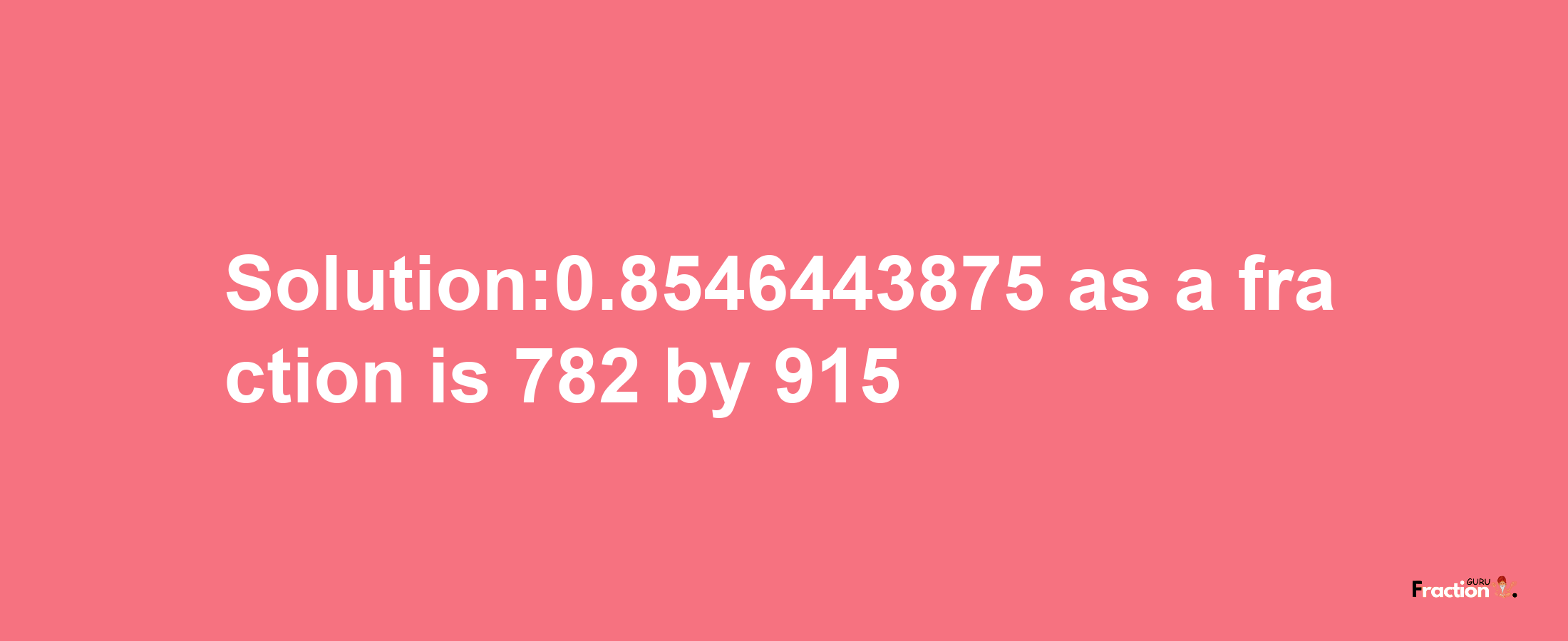 Solution:0.8546443875 as a fraction is 782/915