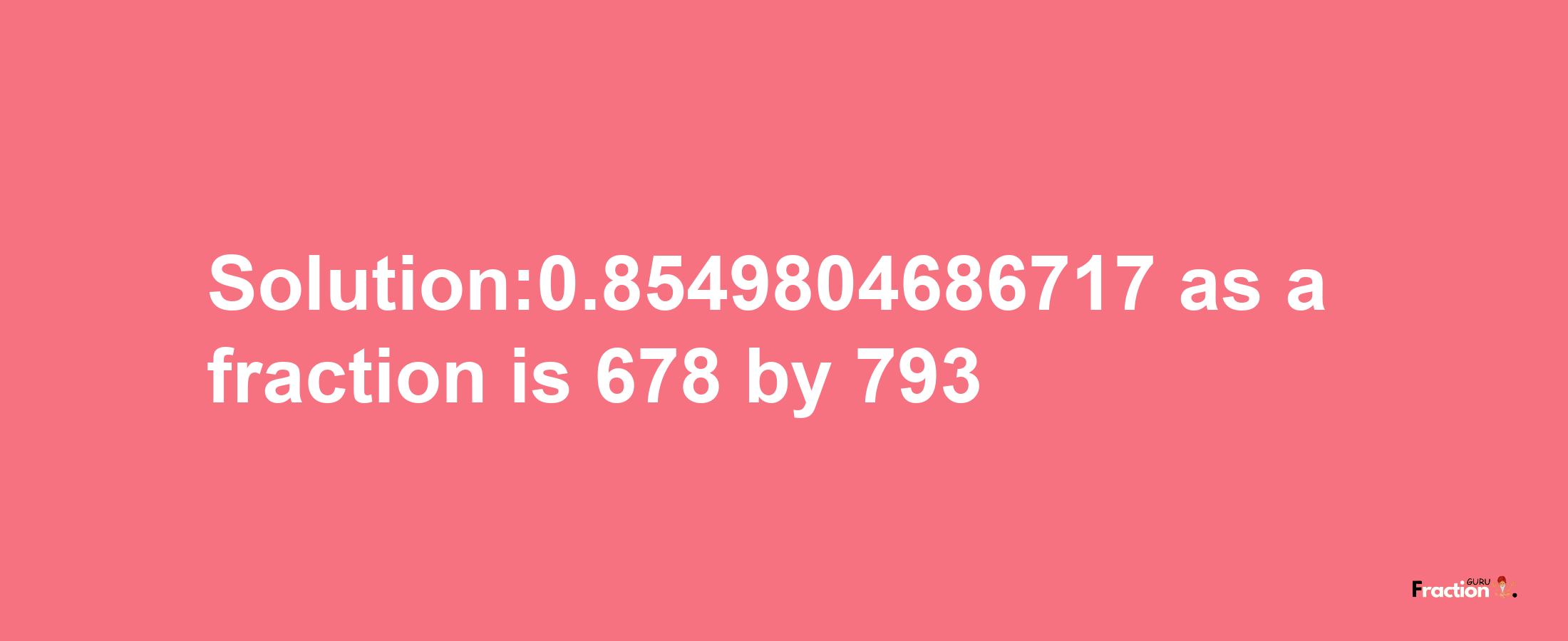 Solution:0.8549804686717 as a fraction is 678/793