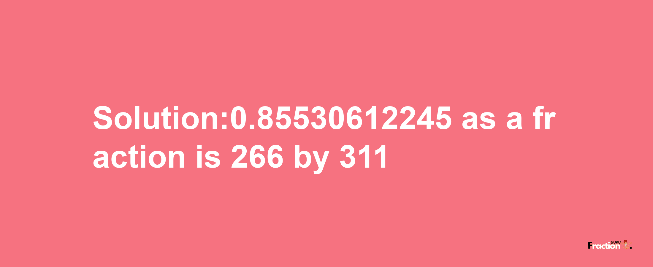 Solution:0.85530612245 as a fraction is 266/311