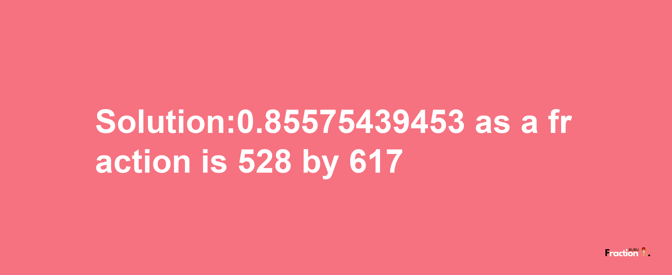 Solution:0.85575439453 as a fraction is 528/617