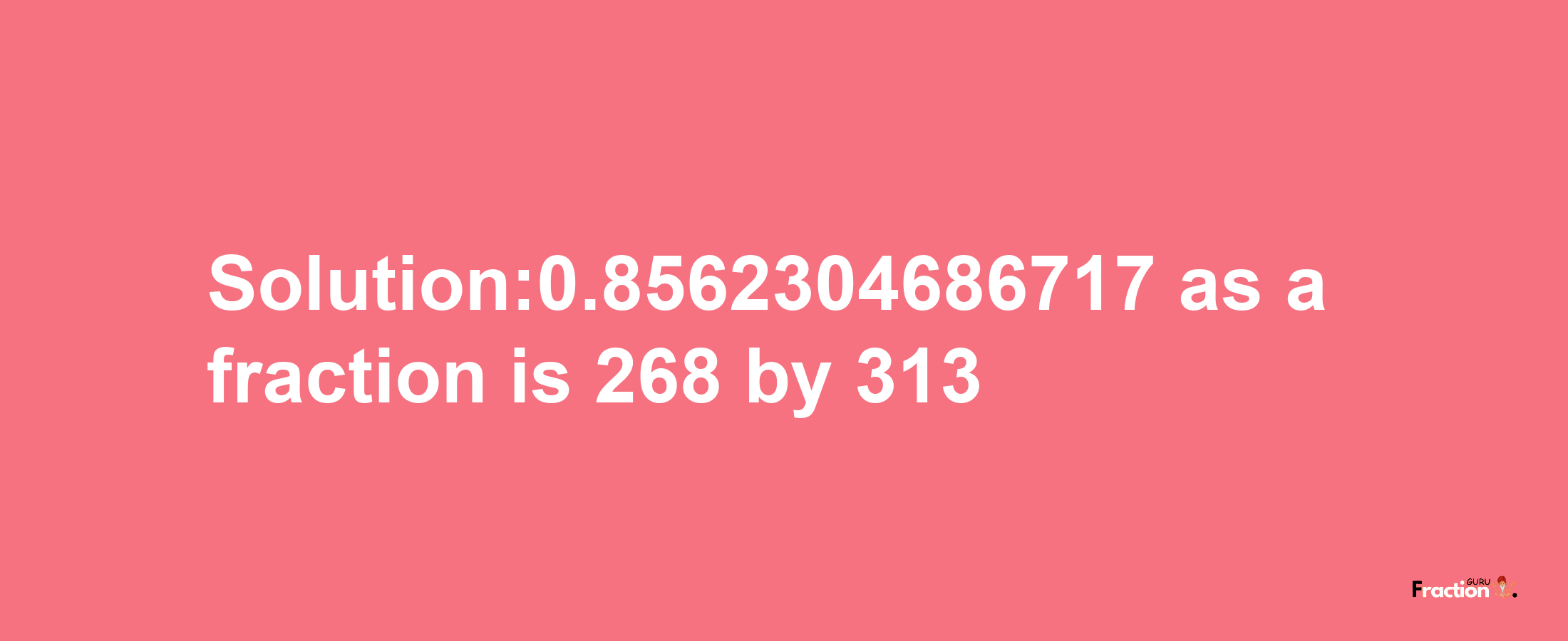 Solution:0.8562304686717 as a fraction is 268/313