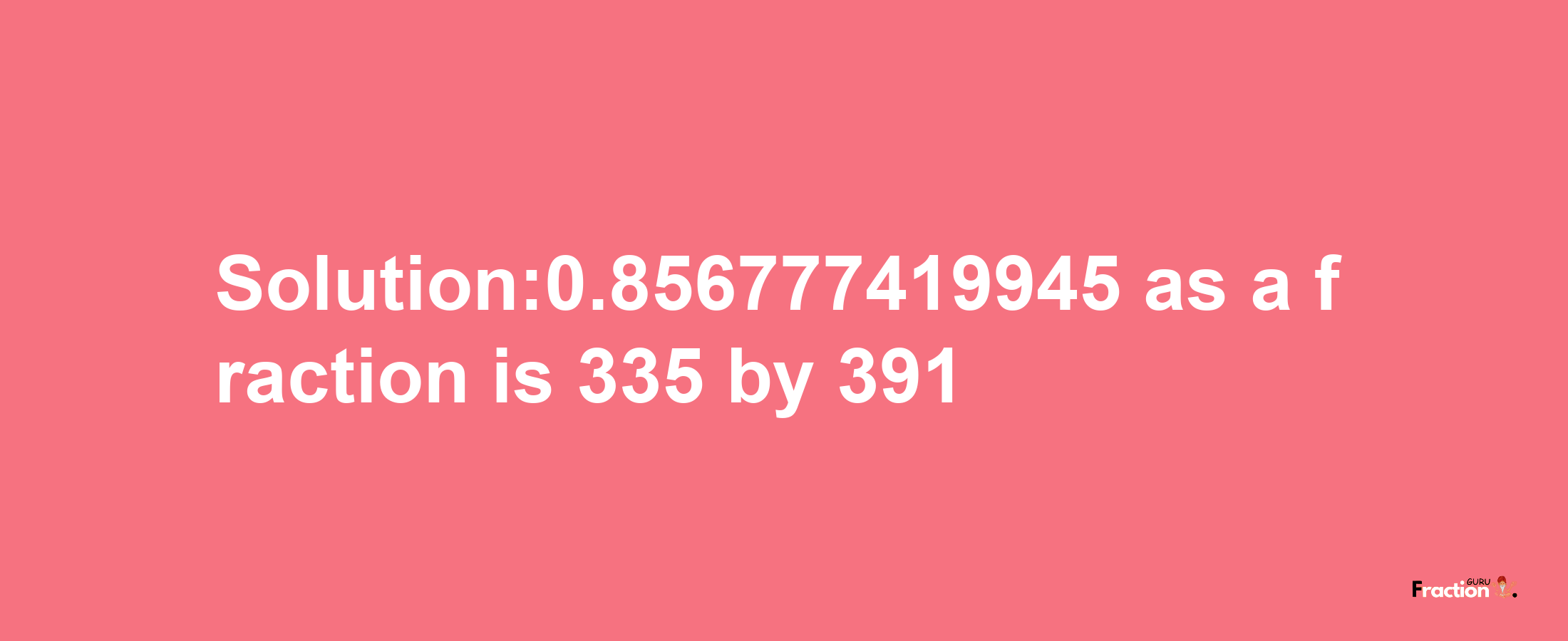 Solution:0.856777419945 as a fraction is 335/391