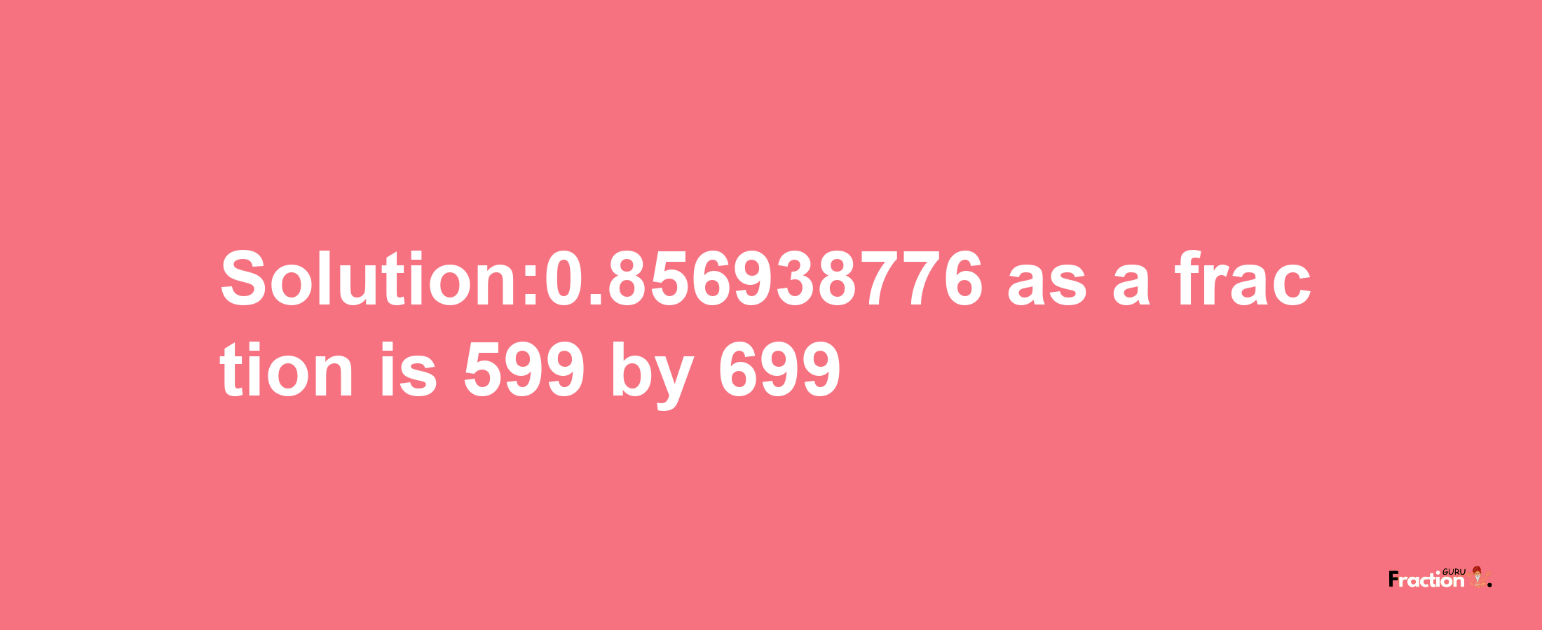 Solution:0.856938776 as a fraction is 599/699