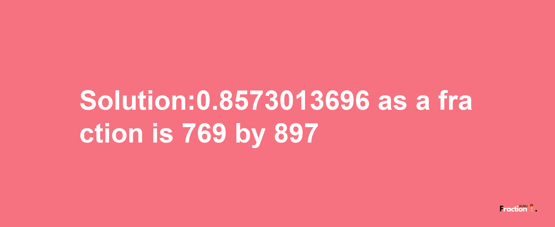 Solution:0.8573013696 as a fraction is 769/897