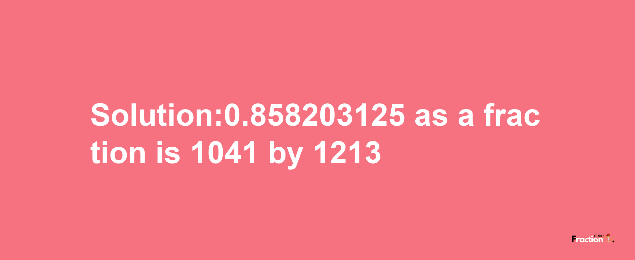 Solution:0.858203125 as a fraction is 1041/1213