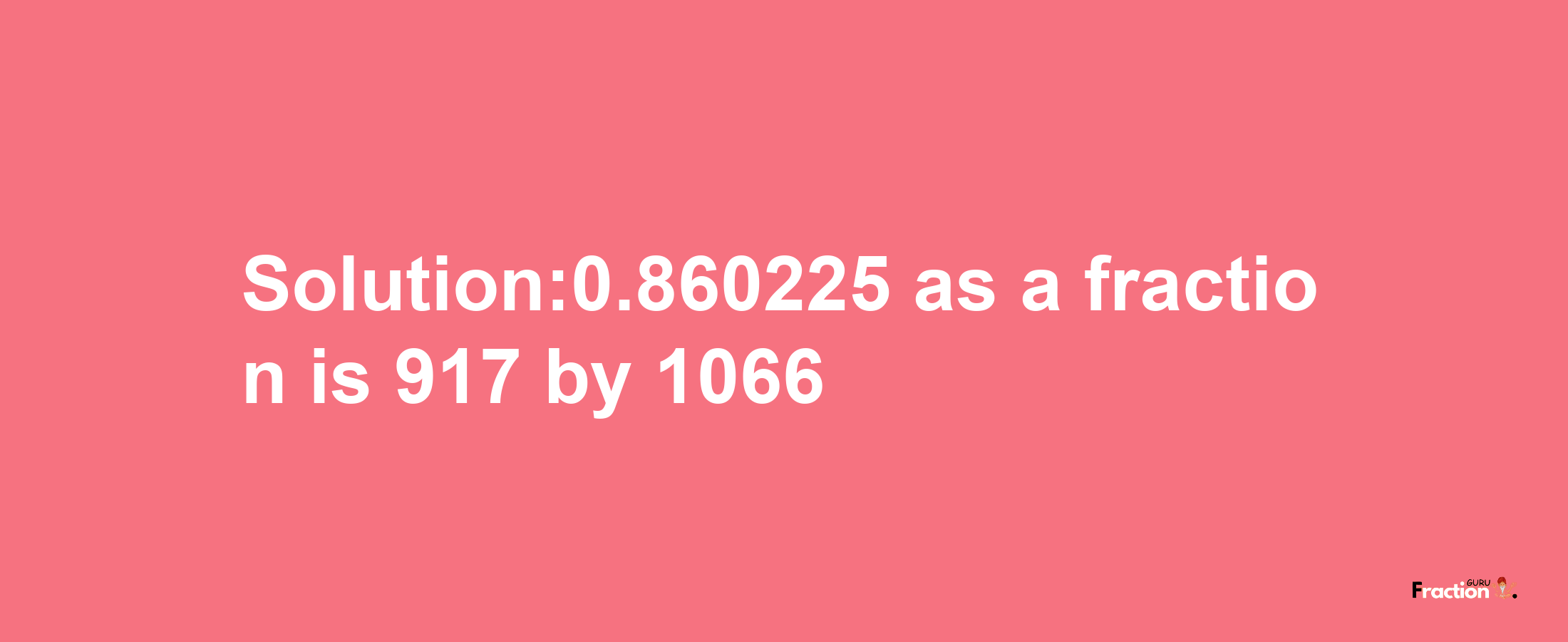 Solution:0.860225 as a fraction is 917/1066