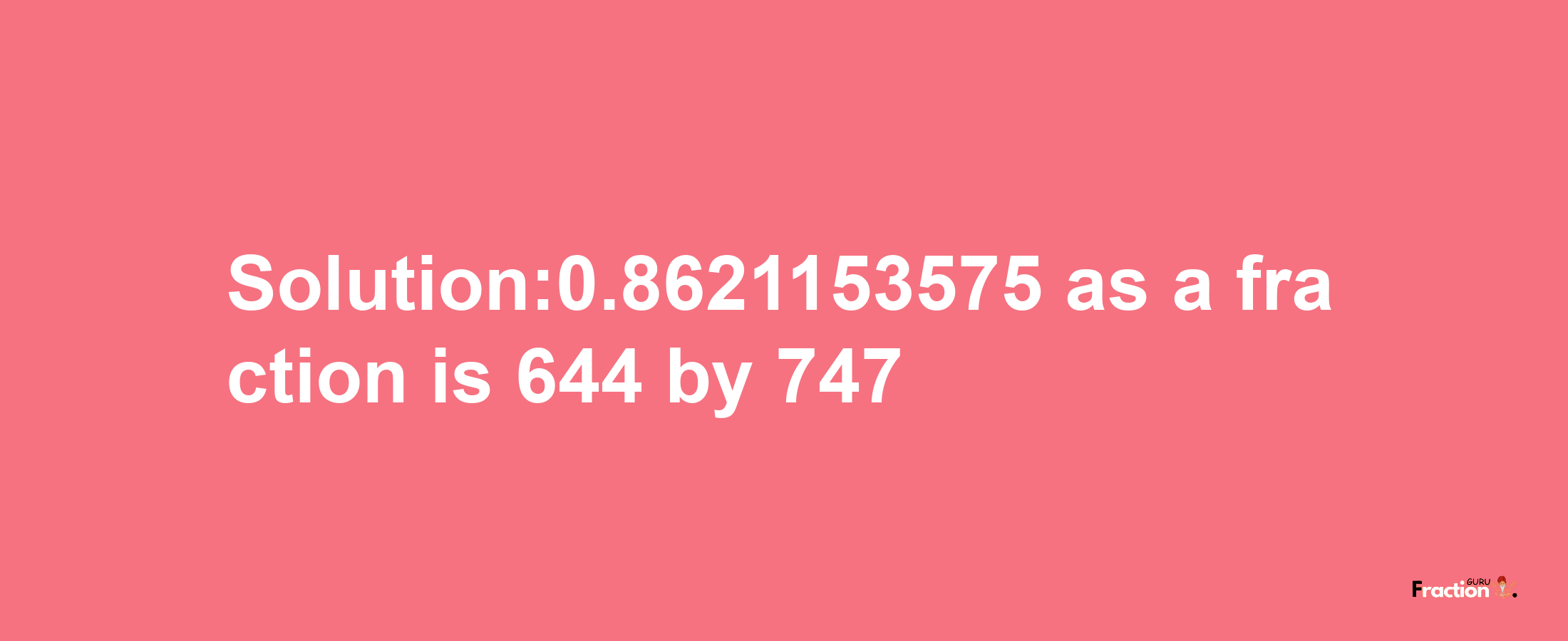 Solution:0.8621153575 as a fraction is 644/747