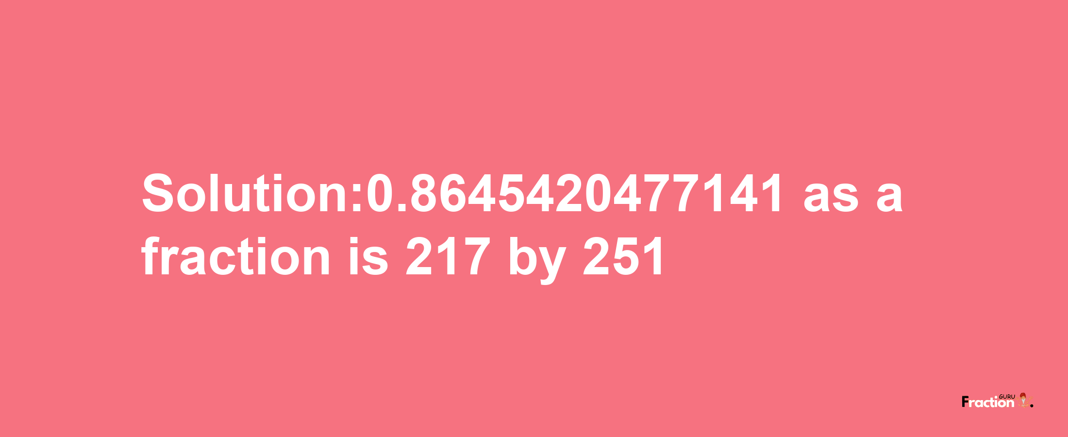 Solution:0.8645420477141 as a fraction is 217/251