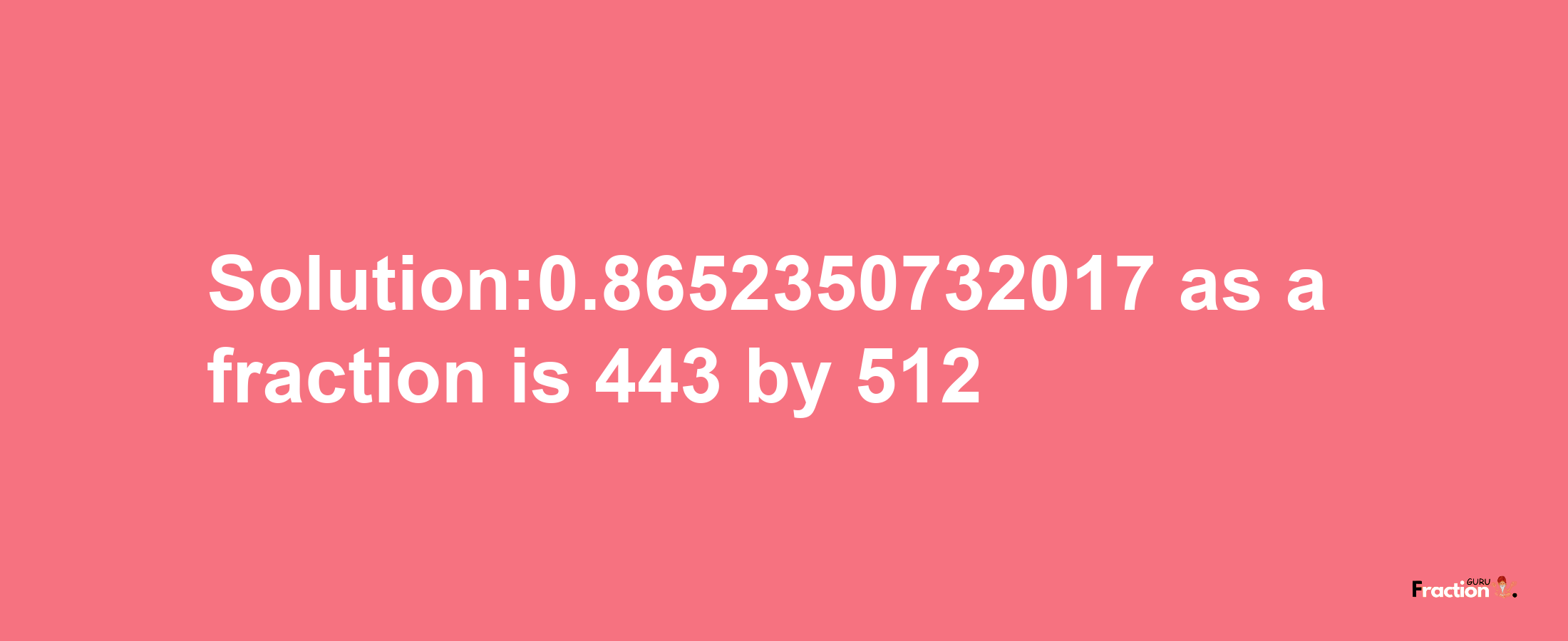 Solution:0.8652350732017 as a fraction is 443/512