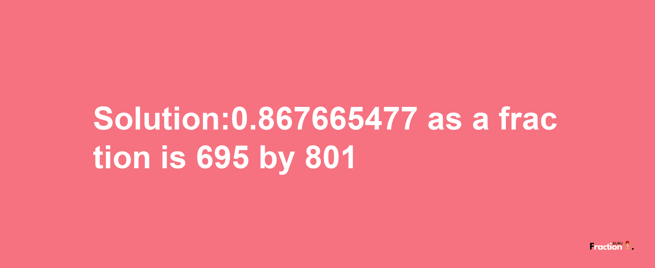 Solution:0.867665477 as a fraction is 695/801