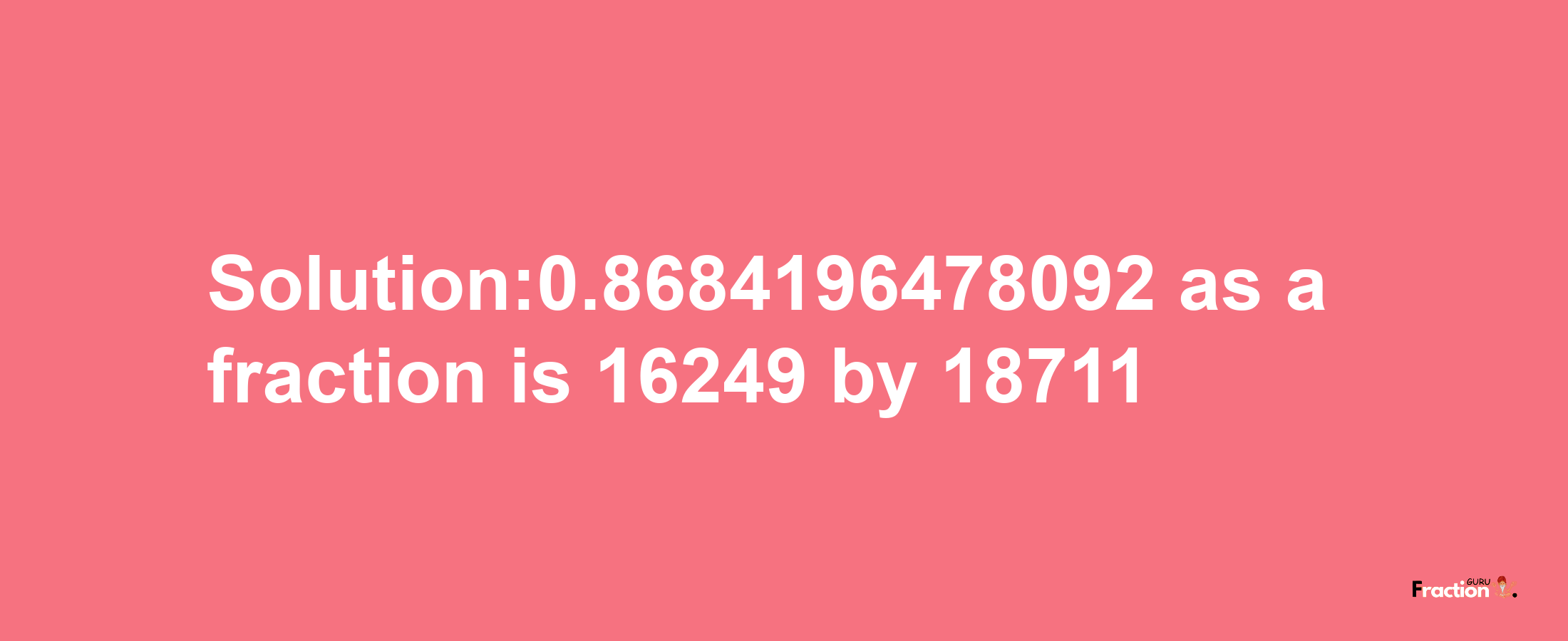 Solution:0.8684196478092 as a fraction is 16249/18711