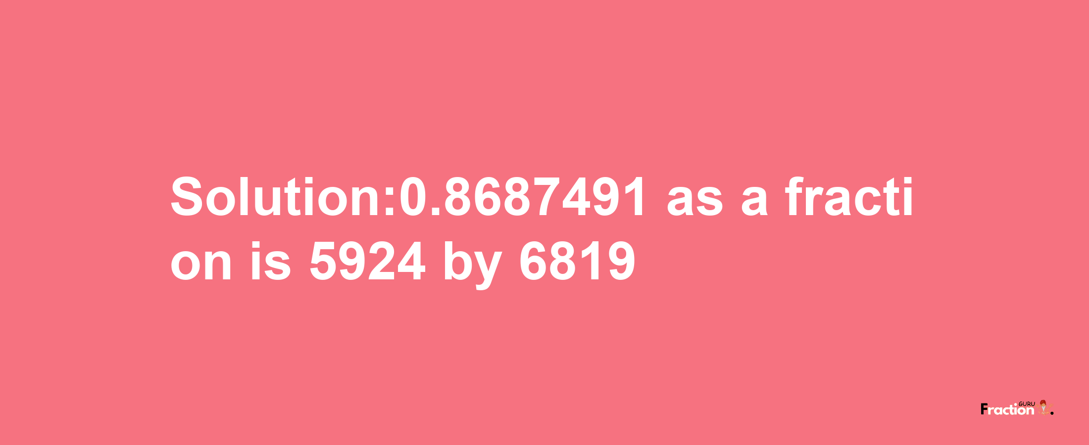 Solution:0.8687491 as a fraction is 5924/6819