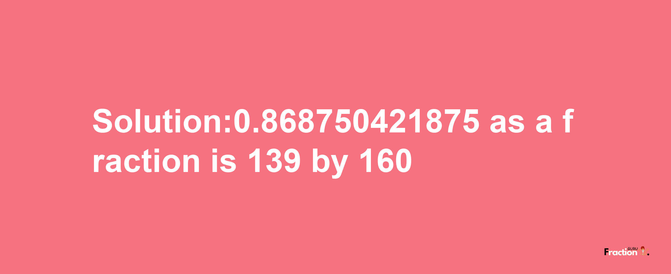 Solution:0.868750421875 as a fraction is 139/160