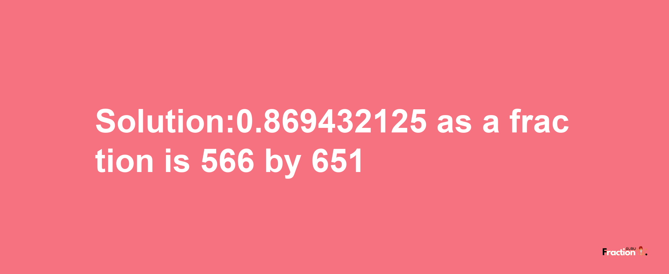 Solution:0.869432125 as a fraction is 566/651