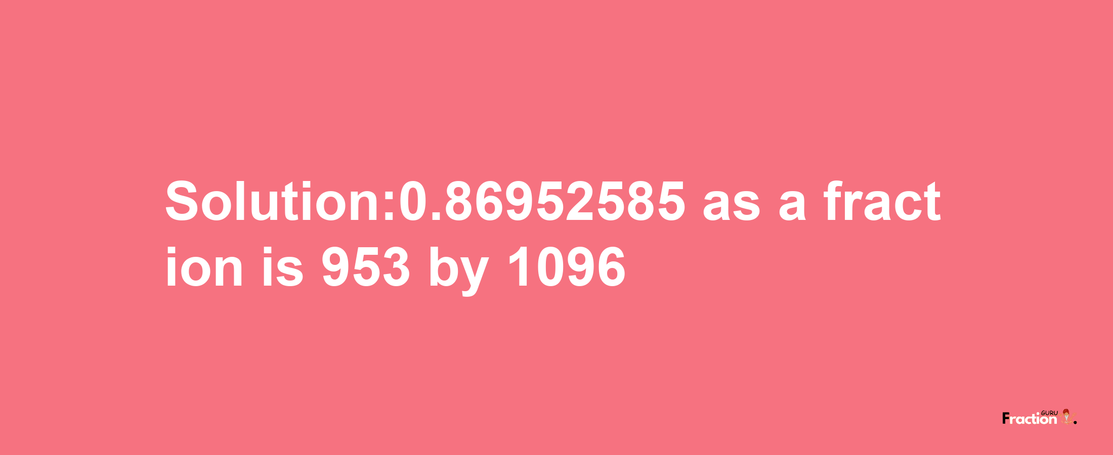 Solution:0.86952585 as a fraction is 953/1096