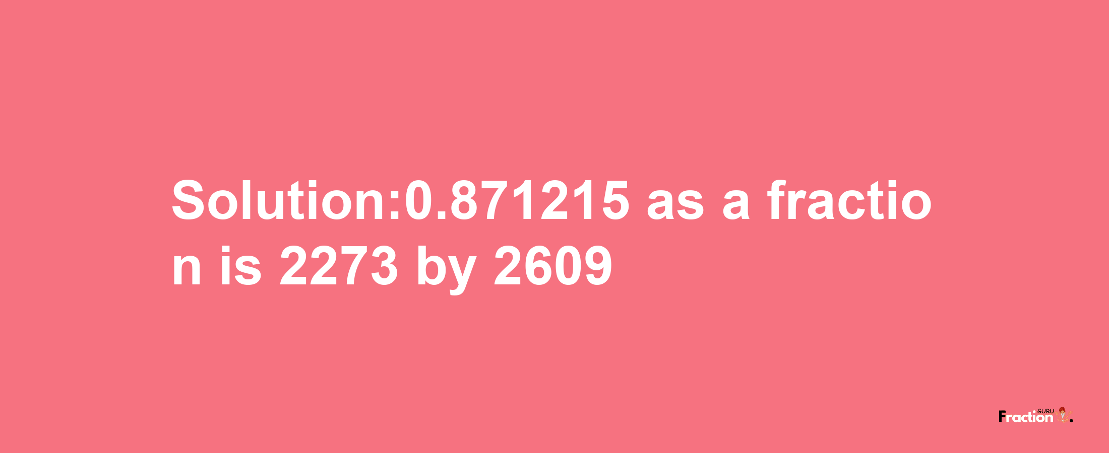 Solution:0.871215 as a fraction is 2273/2609