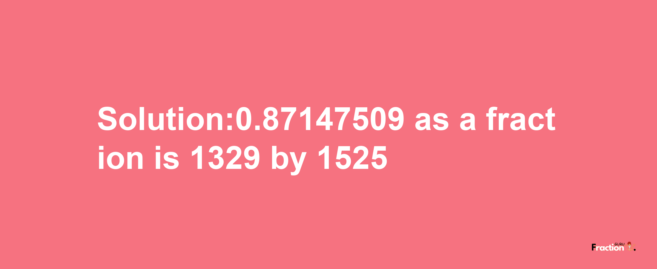 Solution:0.87147509 as a fraction is 1329/1525