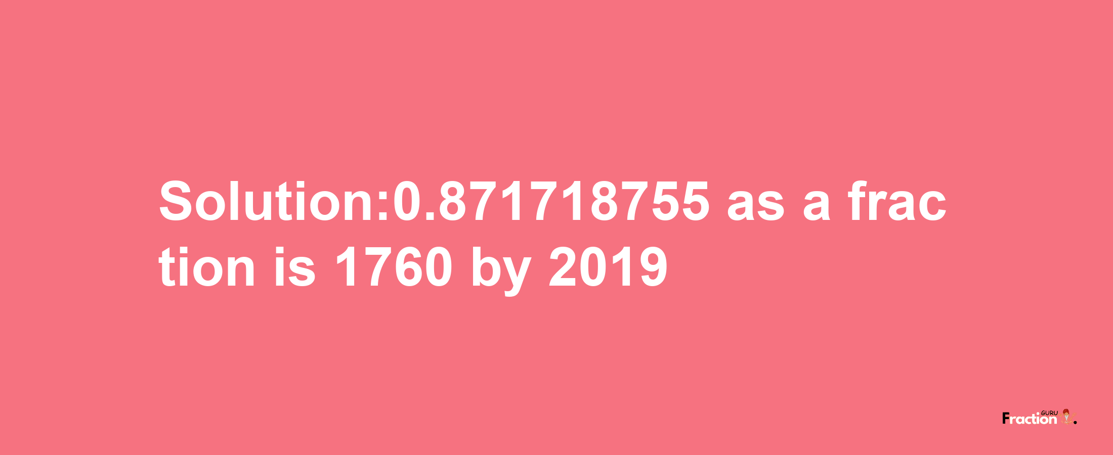 Solution:0.871718755 as a fraction is 1760/2019