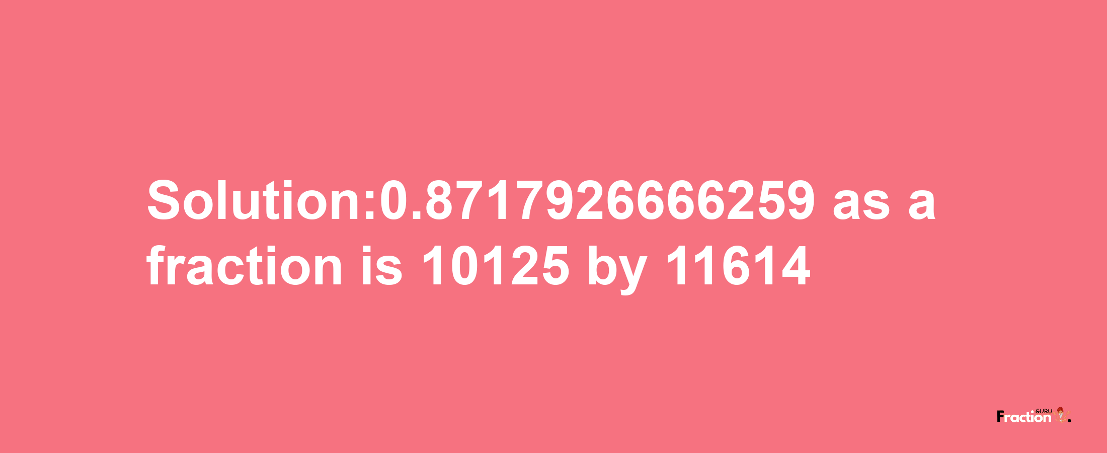 Solution:0.8717926666259 as a fraction is 10125/11614