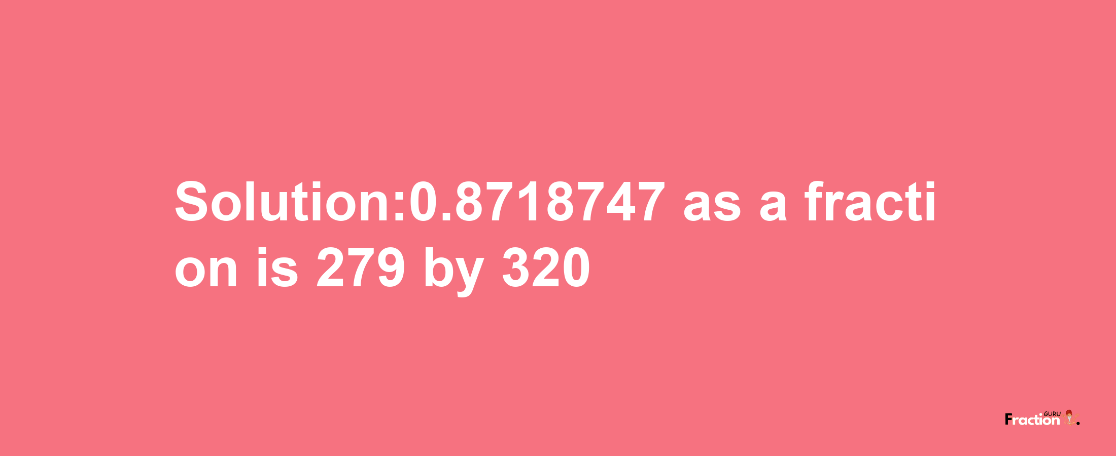 Solution:0.8718747 as a fraction is 279/320