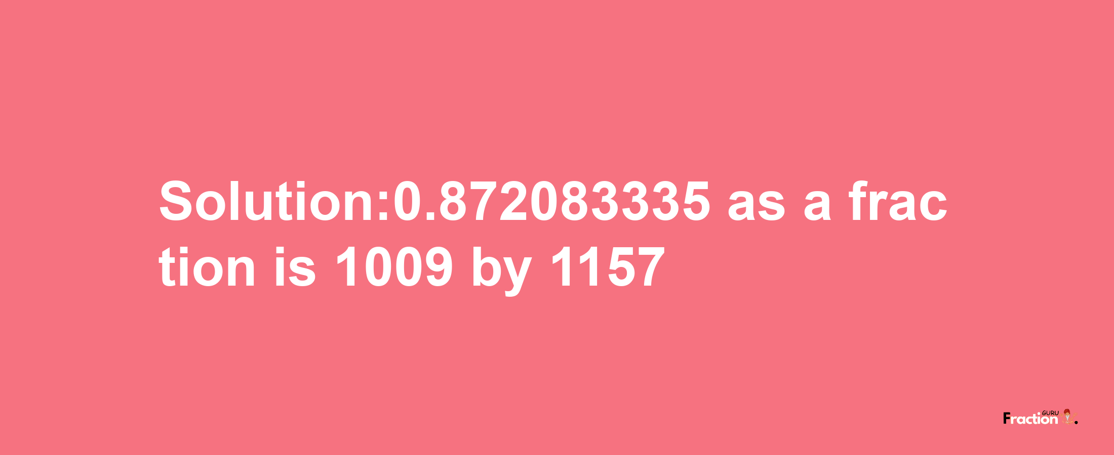 Solution:0.872083335 as a fraction is 1009/1157