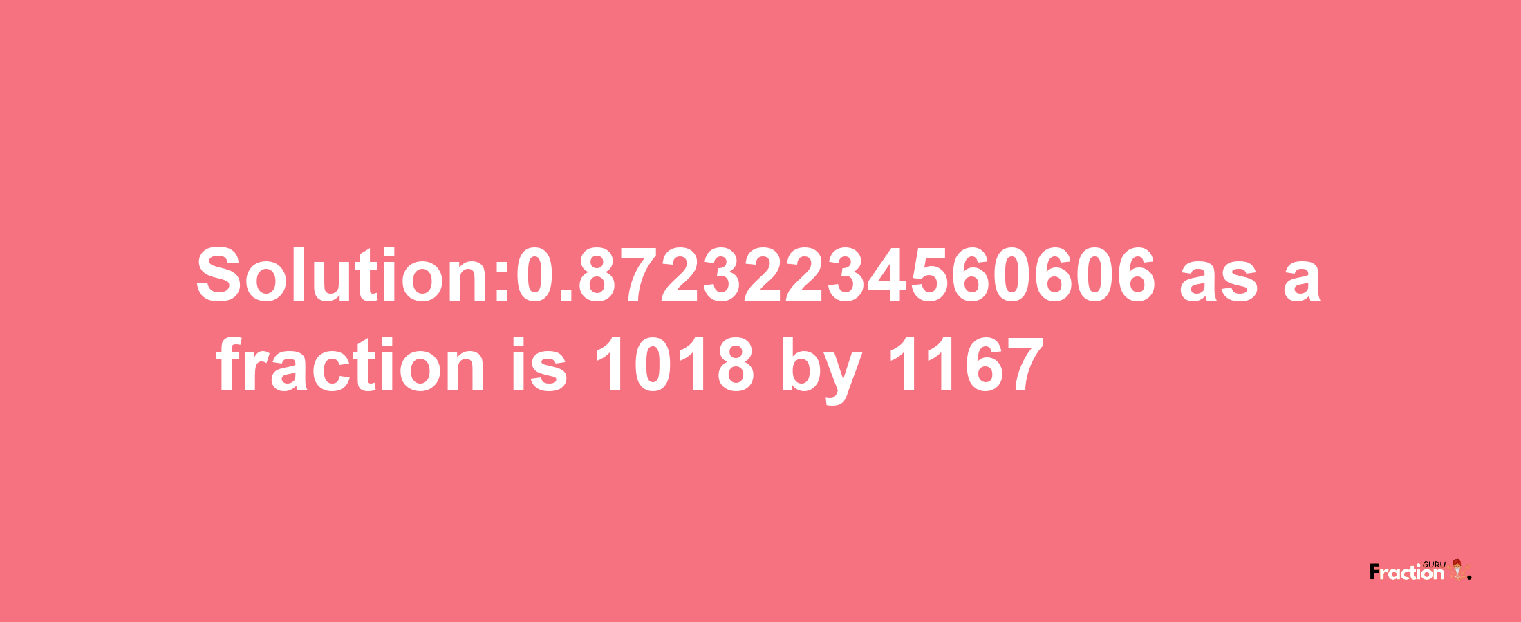 Solution:0.87232234560606 as a fraction is 1018/1167