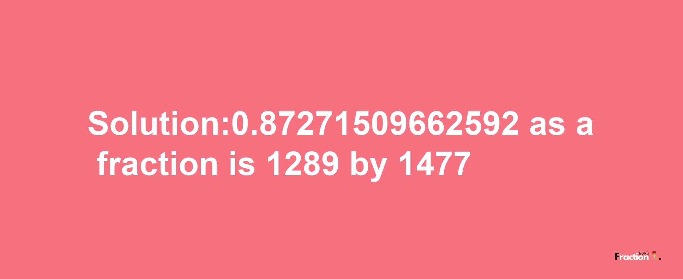 Solution:0.87271509662592 as a fraction is 1289/1477