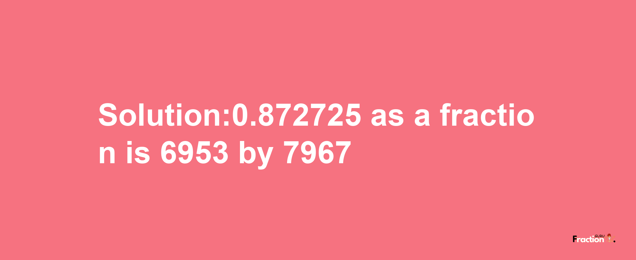 Solution:0.872725 as a fraction is 6953/7967