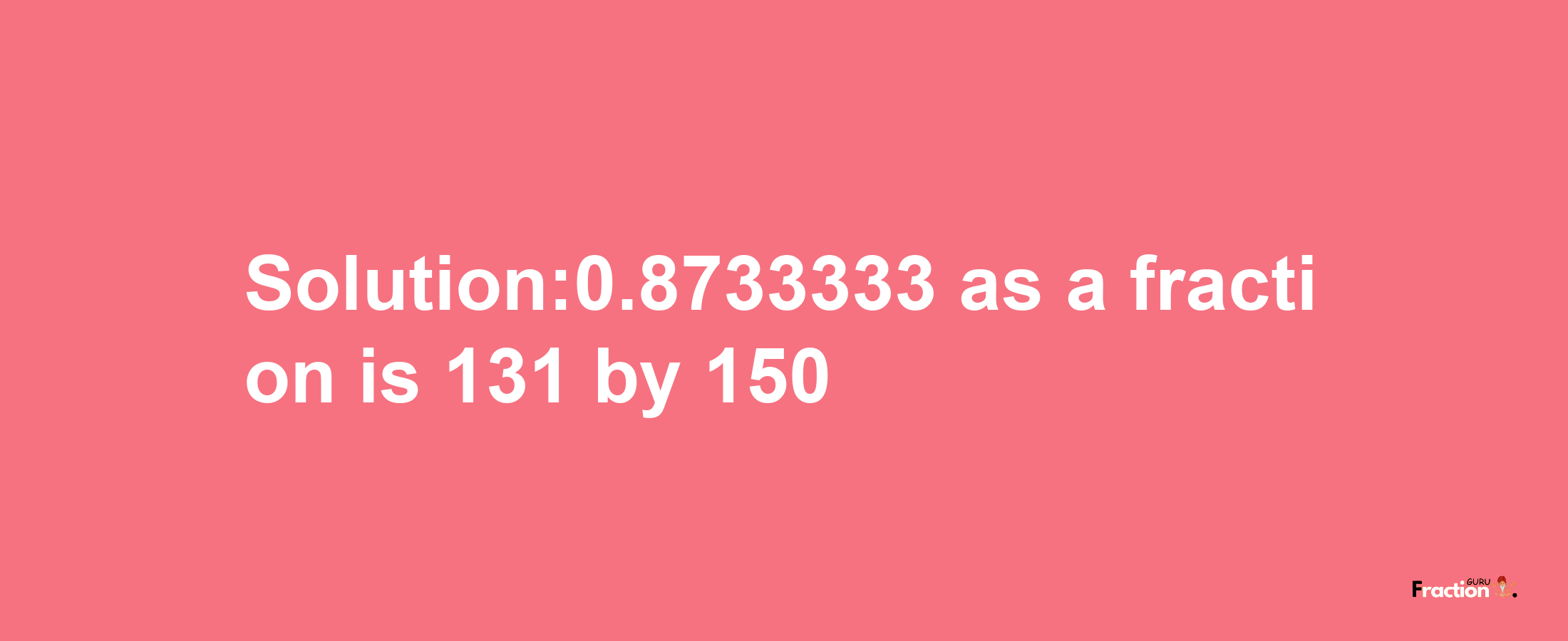 Solution:0.8733333 as a fraction is 131/150