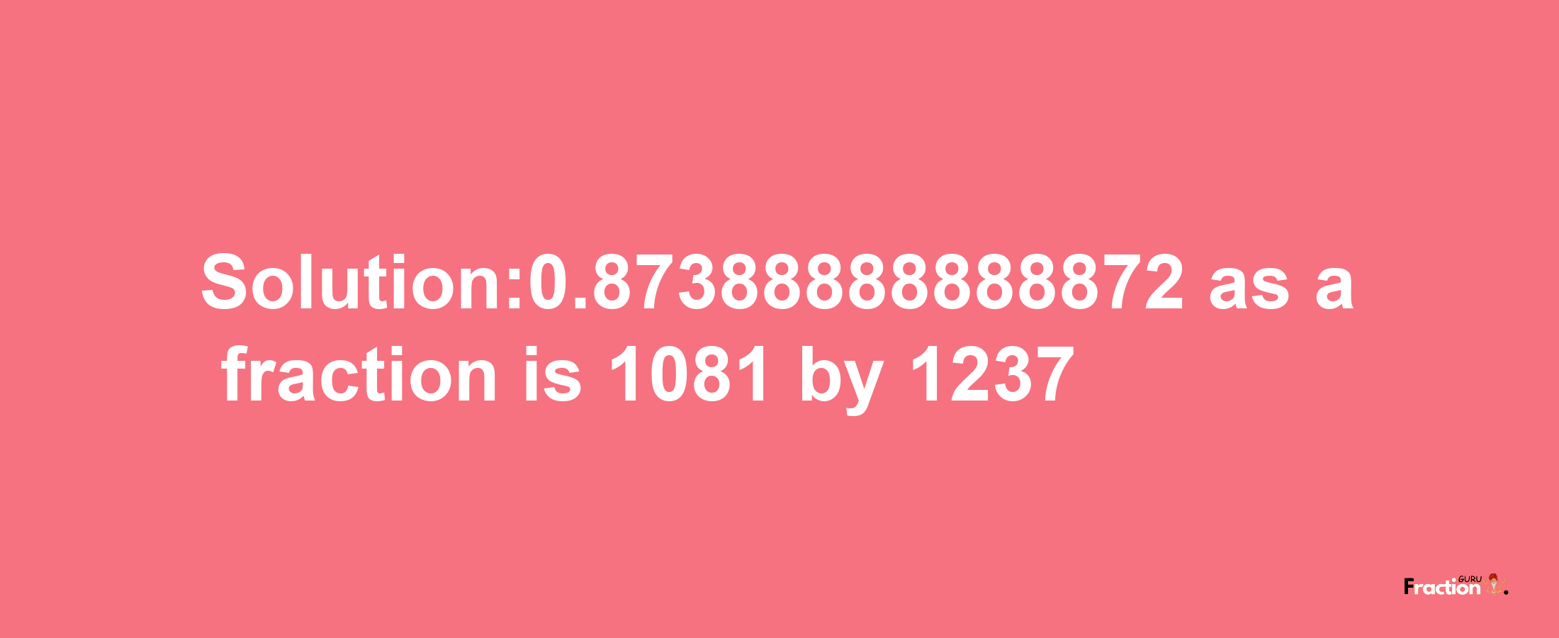 Solution:0.87388888888872 as a fraction is 1081/1237