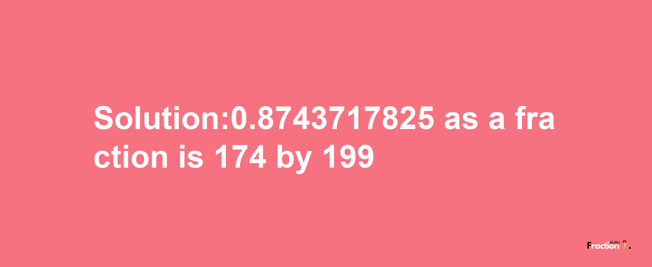 Solution:0.8743717825 as a fraction is 174/199