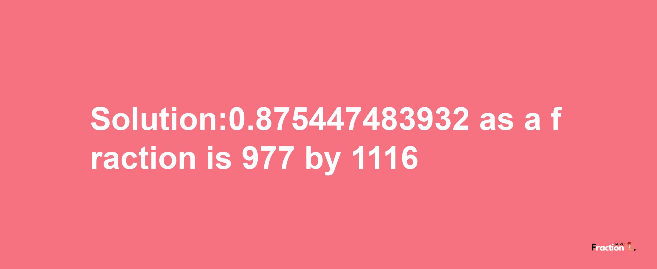 Solution:0.875447483932 as a fraction is 977/1116