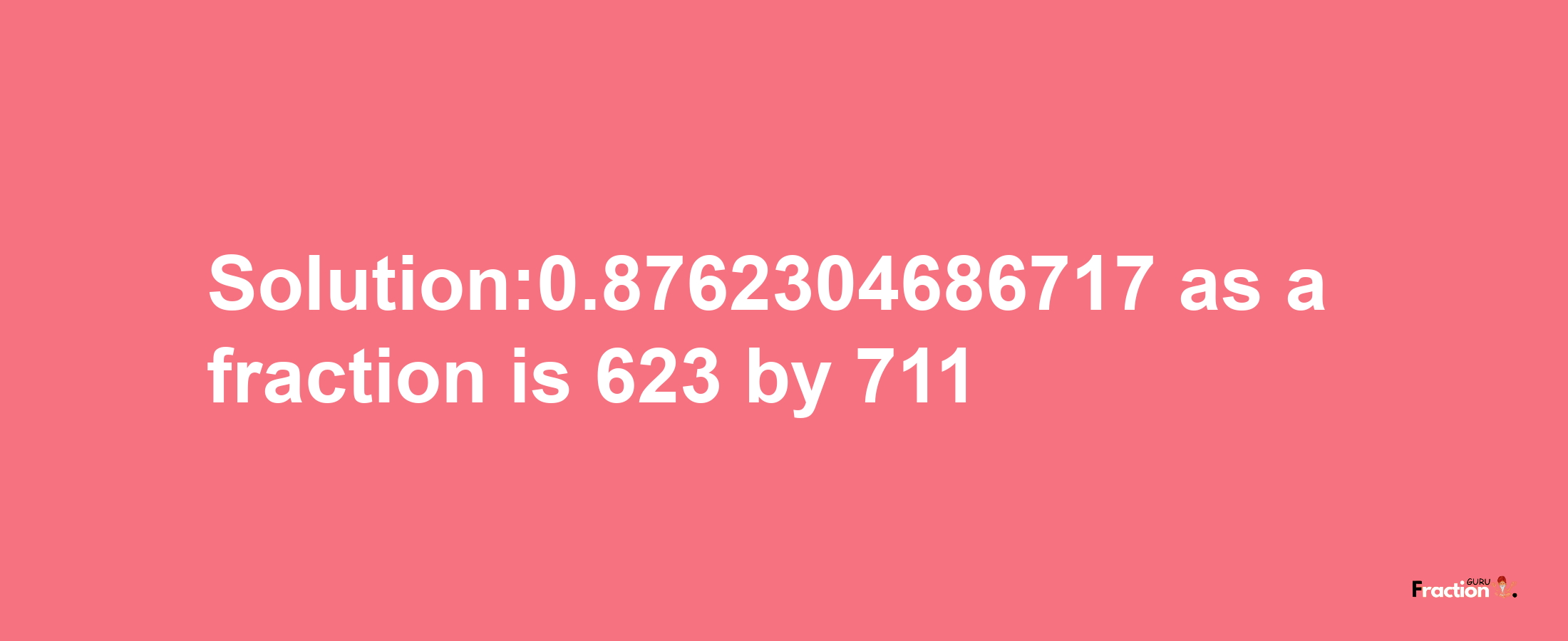 Solution:0.8762304686717 as a fraction is 623/711