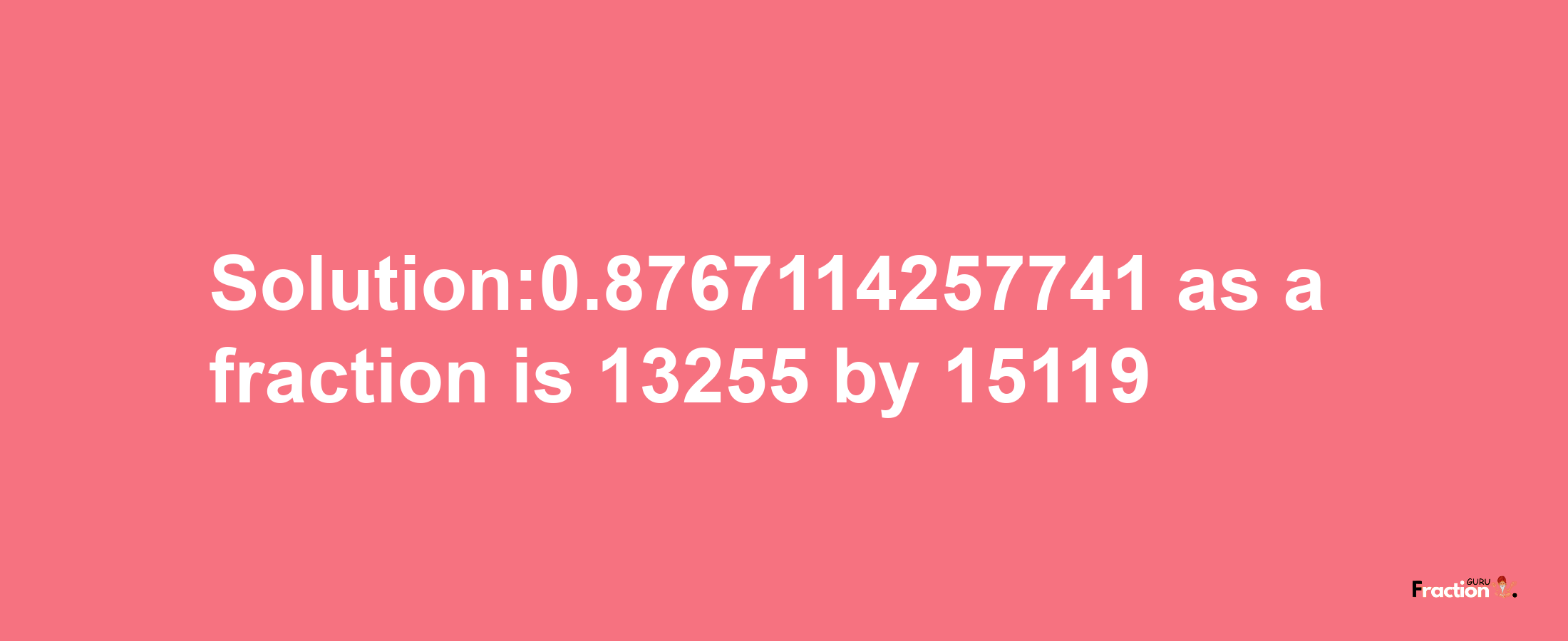 Solution:0.8767114257741 as a fraction is 13255/15119