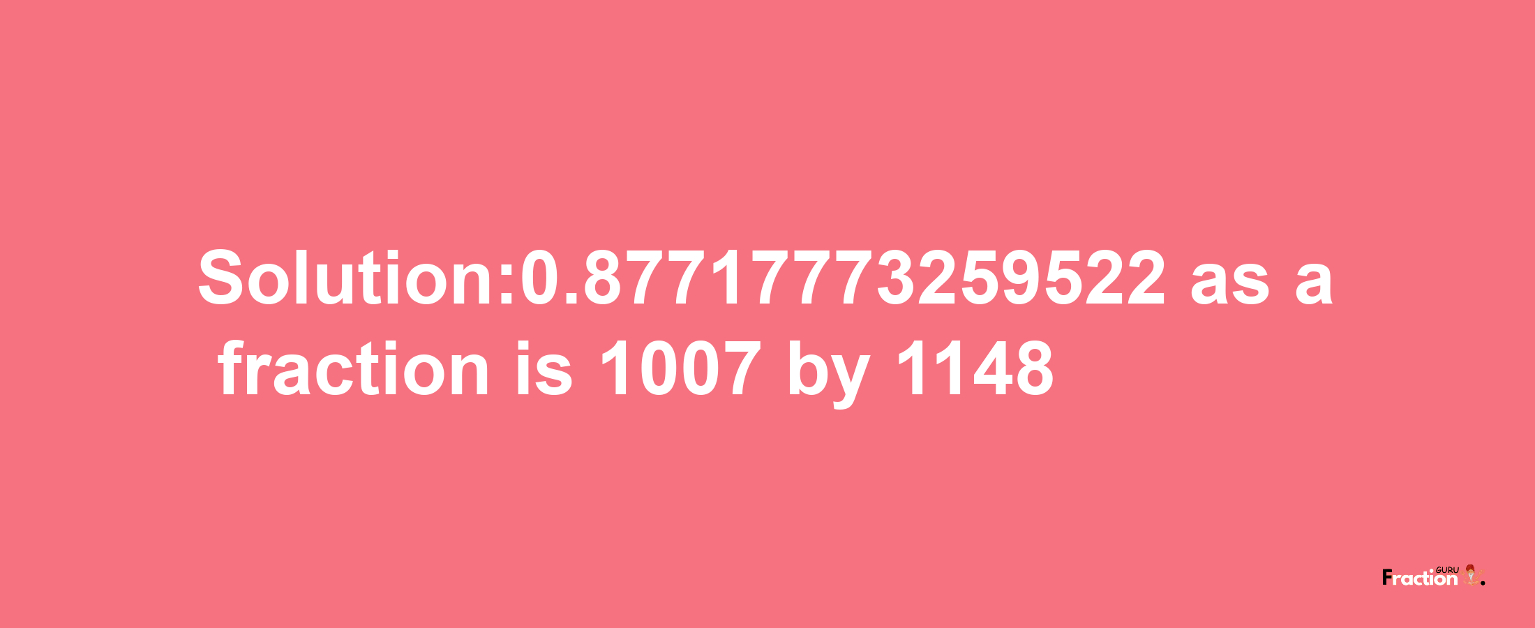 Solution:0.87717773259522 as a fraction is 1007/1148