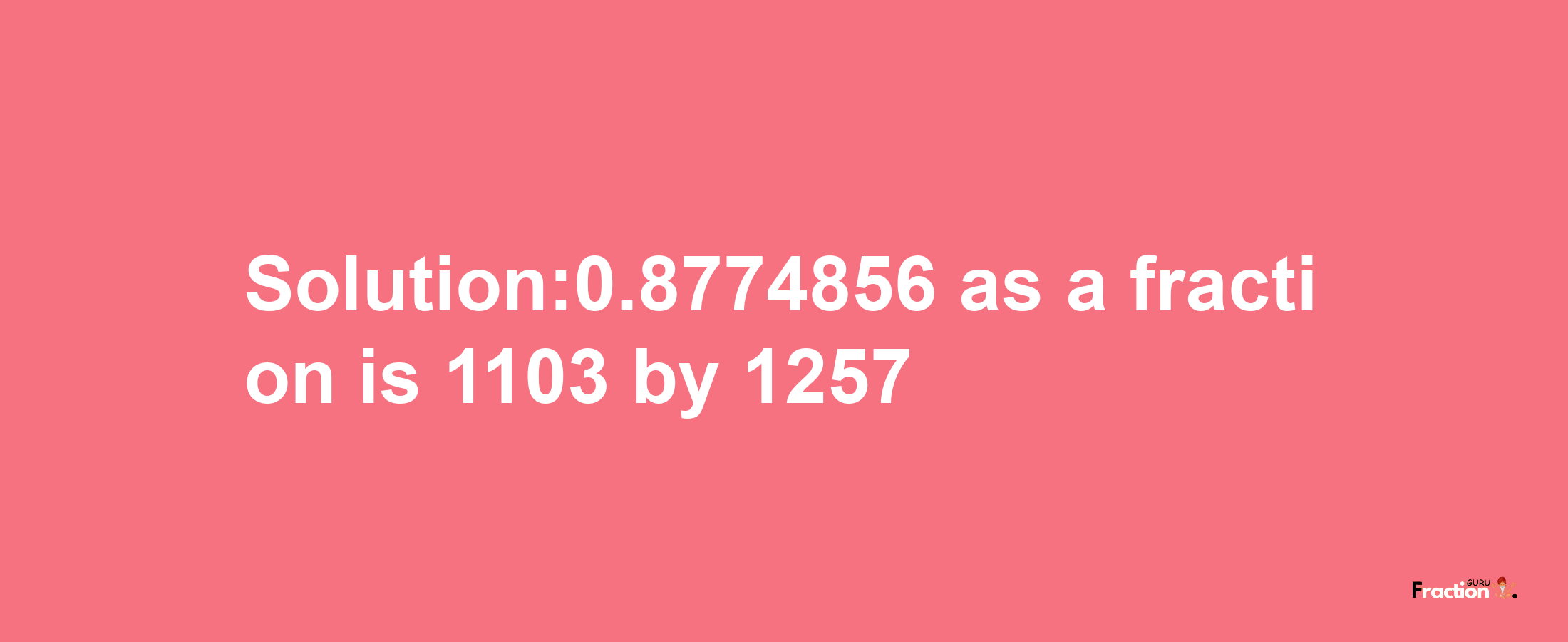 Solution:0.8774856 as a fraction is 1103/1257