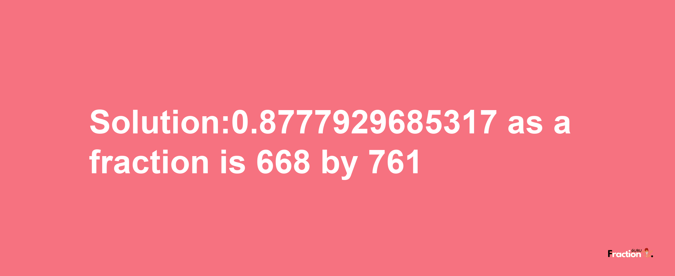 Solution:0.8777929685317 as a fraction is 668/761