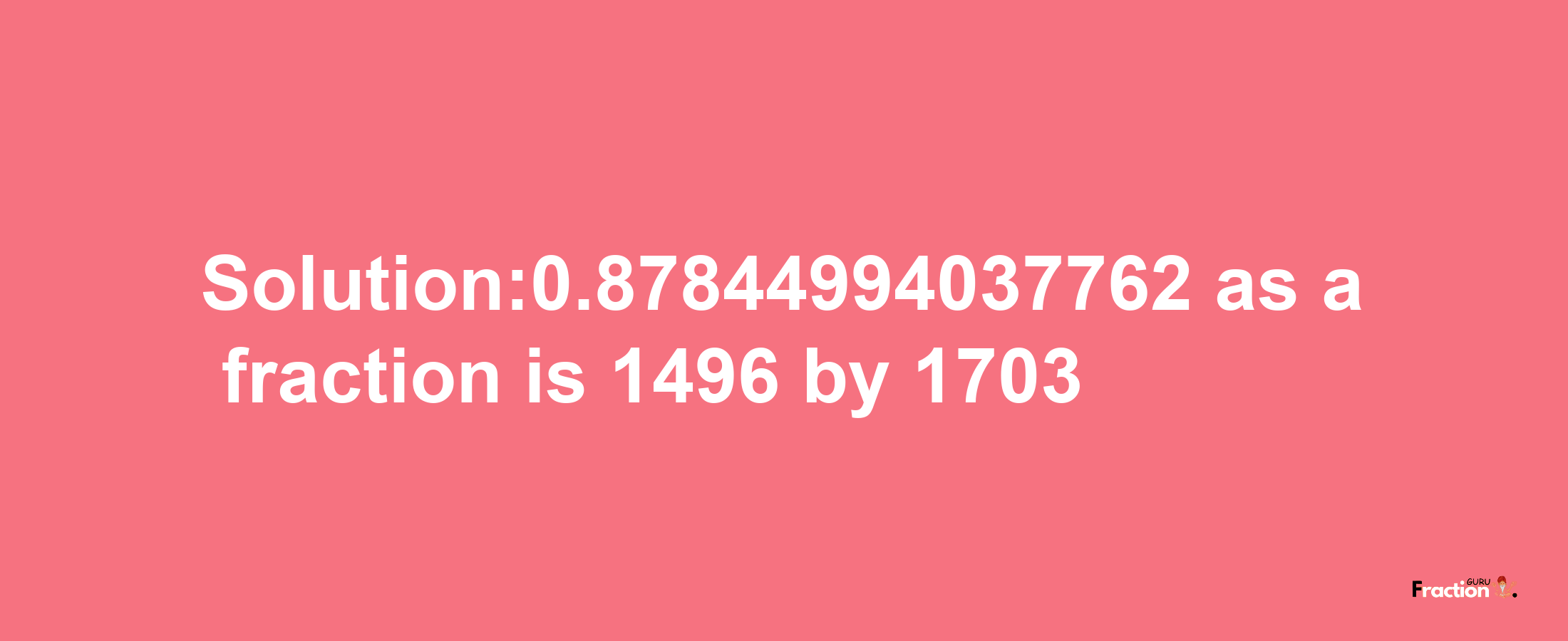 Solution:0.87844994037762 as a fraction is 1496/1703