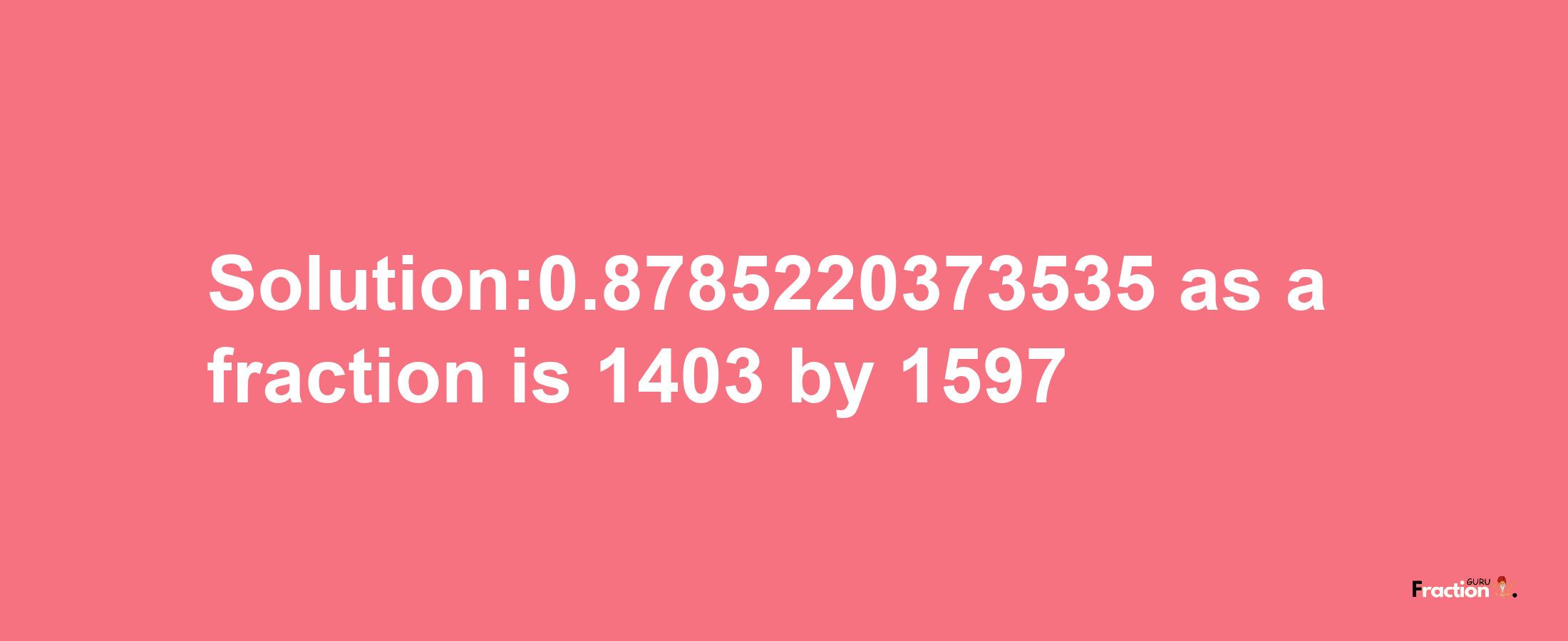 Solution:0.8785220373535 as a fraction is 1403/1597